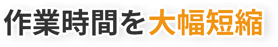 作業時間を大幅短縮