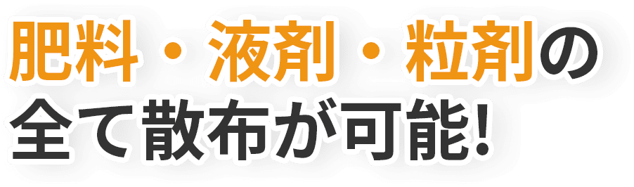 肥料・液剤・粒剤の全て散布が可能!